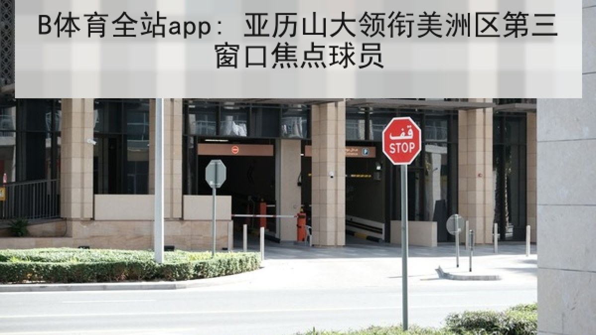 B体育全站app: 亚历山大领衔美洲区第三窗口焦点球员