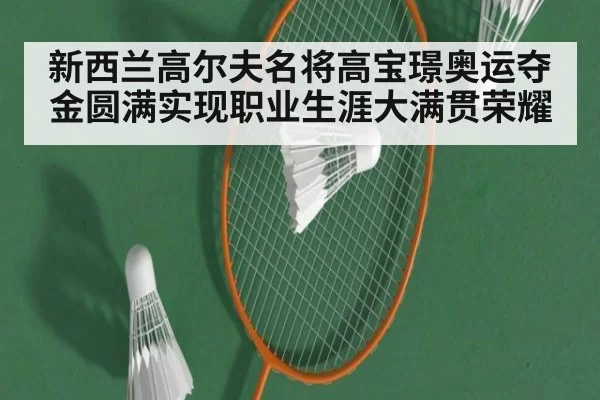 新西兰高尔夫名将高宝璟奥运夺金圆满实现职业生涯大满贯荣耀