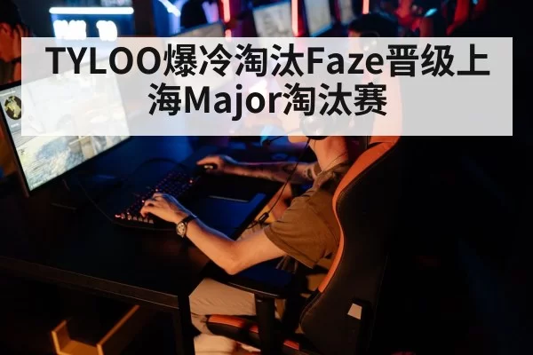 TYLOO爆冷淘汰Faze晋级上海Major淘汰赛