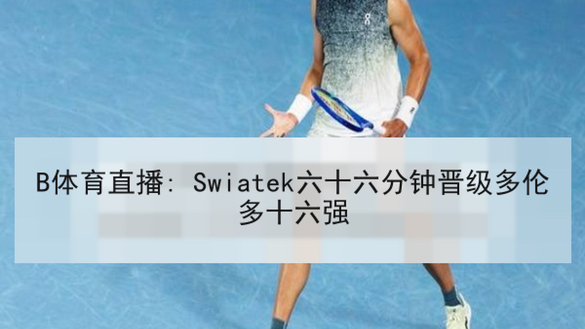 B体育直播: Swiatek六十六分钟晋级多伦多十六强