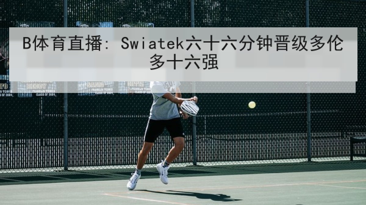 B体育直播: Swiatek六十六分钟晋级多伦多十六强